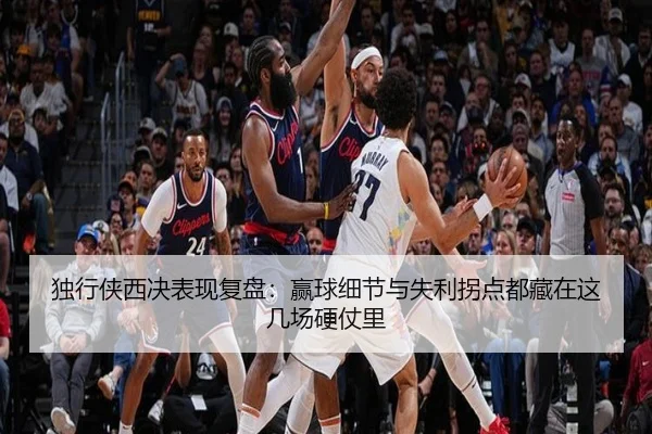 独行侠西决表现复盘：赢球细节与失利拐点都藏在这几场硬仗里