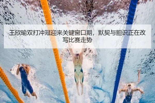 王欣瑜双打冲冠迎来关键窗口期，默契与胆识正在改写比赛走势 | dianjingniu